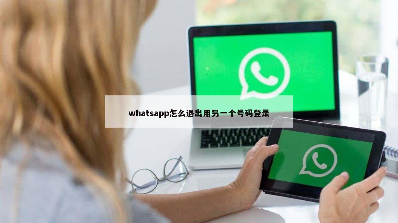 whatsapp怎么退出用另一个号码登录